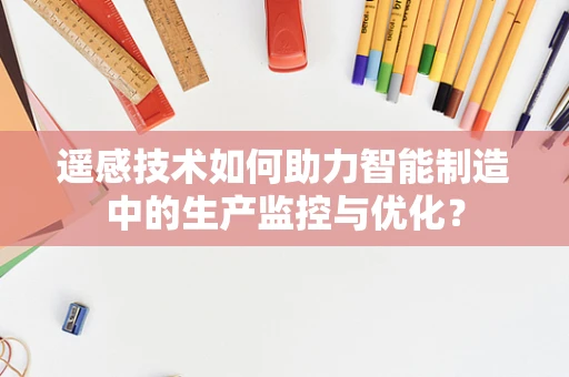 遥感技术如何助力智能制造中的生产监控与优化？