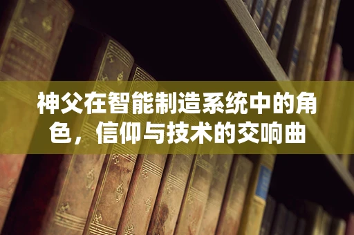 神父在智能制造系统中的角色，信仰与技术的交响曲