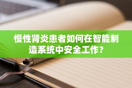 慢性肾炎患者如何在智能制造系统中安全工作？