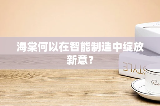 海棠何以在智能制造中绽放新意？