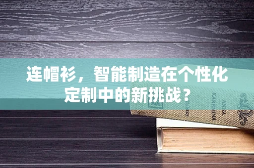 连帽衫，智能制造在个性化定制中的新挑战？