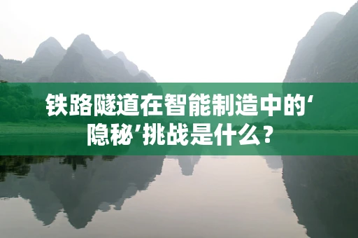 铁路隧道在智能制造中的‘隐秘’挑战是什么？