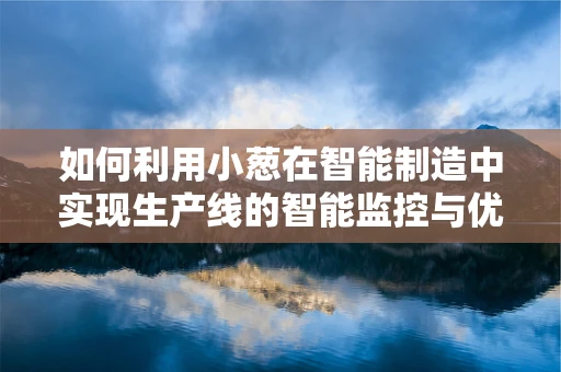 如何利用小葱在智能制造中实现生产线的智能监控与优化？