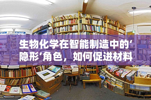 生物化学在智能制造中的‘隐形’角色，如何促进材料创新？