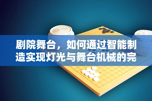 剧院舞台，如何通过智能制造实现灯光与舞台机械的完美协同？