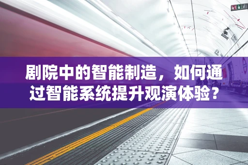 剧院中的智能制造，如何通过智能系统提升观演体验？