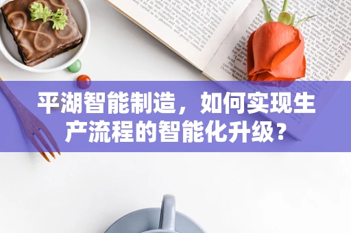 平湖智能制造，如何实现生产流程的智能化升级？