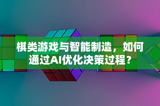 棋类游戏与智能制造，如何通过AI优化决策过程？