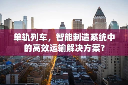 单轨列车，智能制造系统中的高效运输解决方案？