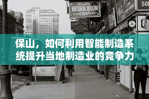 保山，如何利用智能制造系统提升当地制造业的竞争力？