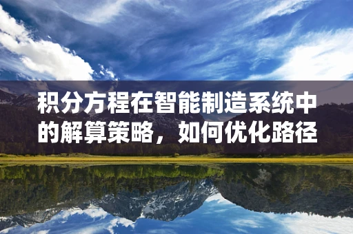 积分方程在智能制造系统中的解算策略，如何优化路径规划？