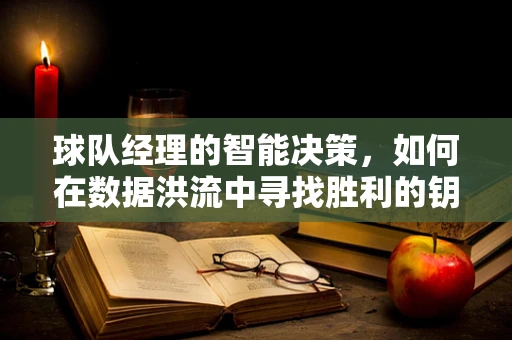 球队经理的智能决策，如何在数据洪流中寻找胜利的钥匙？