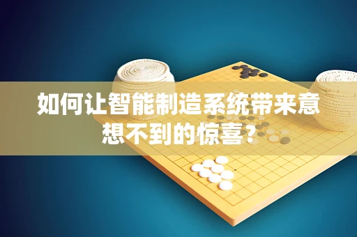 如何让智能制造系统带来意想不到的惊喜？