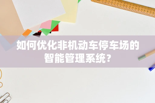 如何优化非机动车停车场的智能管理系统？