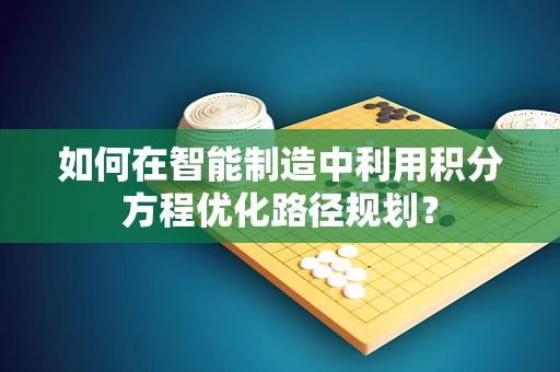 如何在智能制造中利用积分方程优化路径规划？