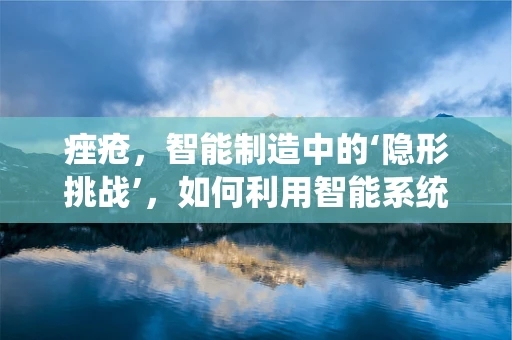 痤疮，智能制造中的‘隐形挑战’，如何利用智能系统优化皮肤健康管理？