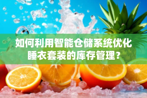 如何利用智能仓储系统优化睡衣套装的库存管理？