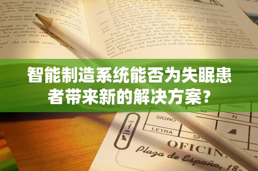 智能制造系统能否为失眠患者带来新的解决方案？