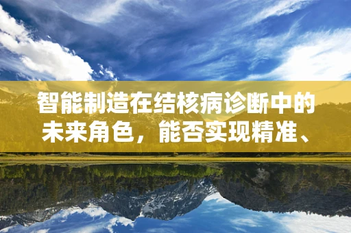 智能制造在结核病诊断中的未来角色，能否实现精准、高效的‘智’疗？