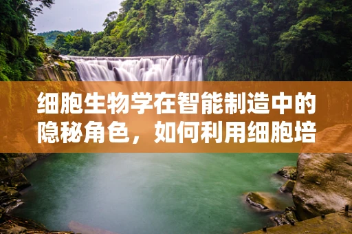 细胞生物学在智能制造中的隐秘角色，如何利用细胞培养技术优化生产流程？