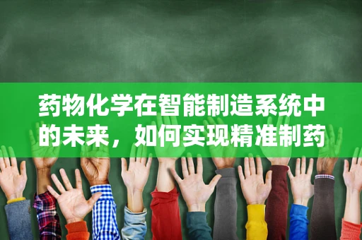 药物化学在智能制造系统中的未来，如何实现精准制药的智能化转型？