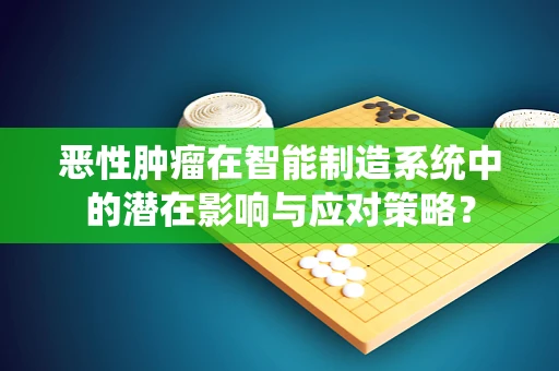 恶性肿瘤在智能制造系统中的潜在影响与应对策略？