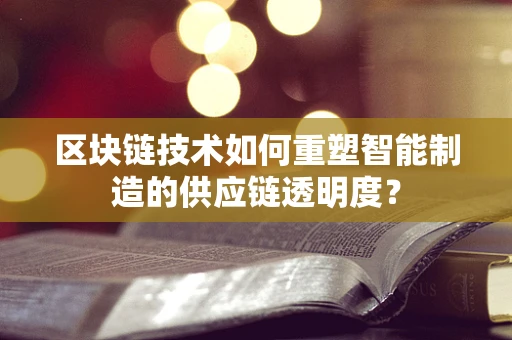 区块链技术如何重塑智能制造的供应链透明度？