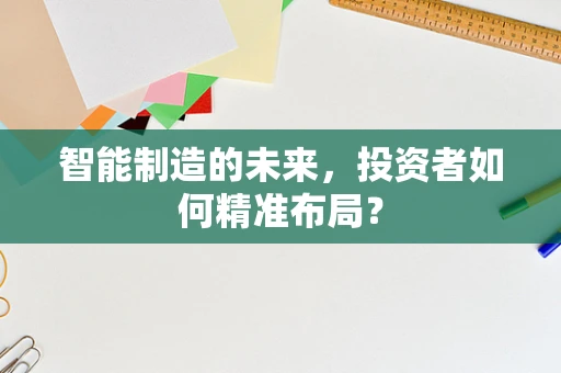 智能制造的未来，投资者如何精准布局？