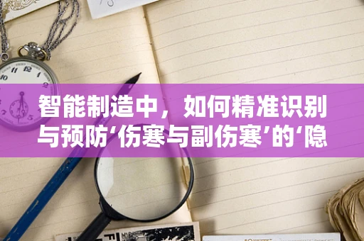 智能制造中，如何精准识别与预防‘伤寒与副伤寒’的‘隐形杀手’？