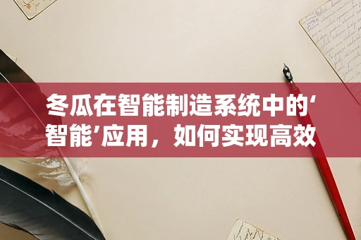 冬瓜在智能制造系统中的‘智能’应用，如何实现高效切割与品质控制？