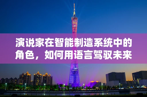 演说家在智能制造系统中的角色，如何用语言驾驭未来工厂的脉搏？