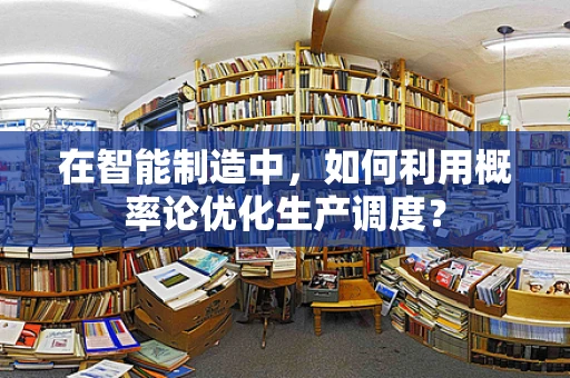 在智能制造中，如何利用概率论优化生产调度？