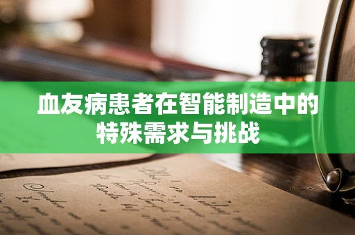 血友病患者在智能制造中的特殊需求与挑战