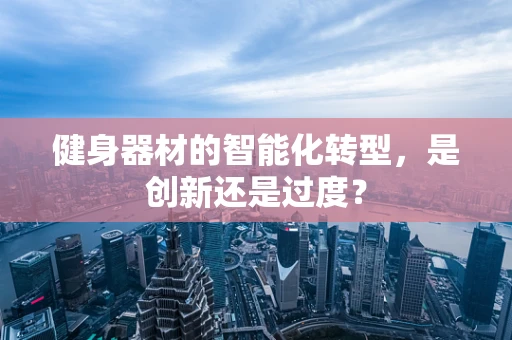 健身器材的智能化转型，是创新还是过度？