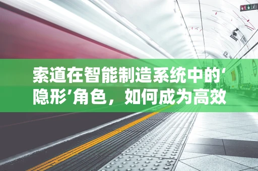 索道在智能制造系统中的‘隐形’角色，如何成为高效物流的桥梁？