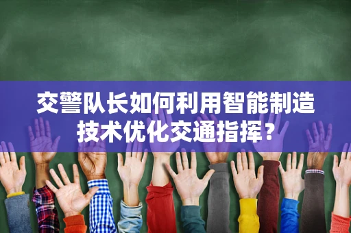 交警队长如何利用智能制造技术优化交通指挥？