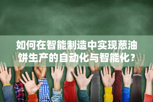 如何在智能制造中实现葱油饼生产的自动化与智能化？