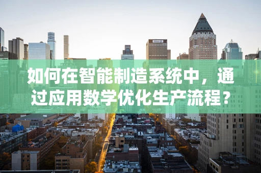 如何在智能制造系统中，通过应用数学优化生产流程？