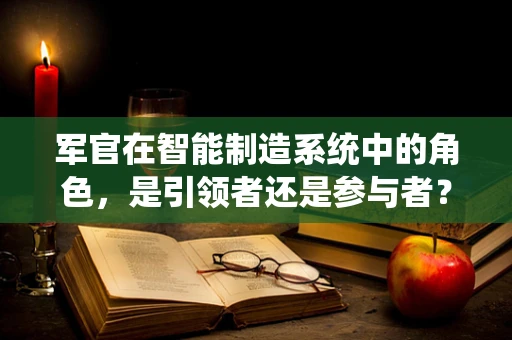 军官在智能制造系统中的角色，是引领者还是参与者？