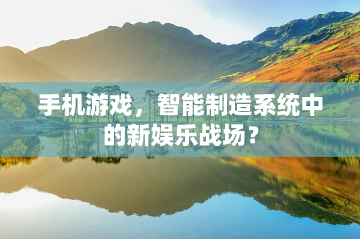 手机游戏，智能制造系统中的新娱乐战场？