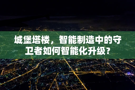 城堡塔楼，智能制造中的守卫者如何智能化升级？