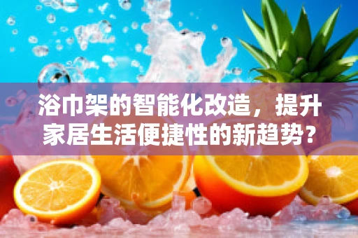 浴巾架的智能化改造，提升家居生活便捷性的新趋势？