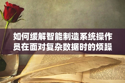 如何缓解智能制造系统操作员在面对复杂数据时的烦躁情绪？