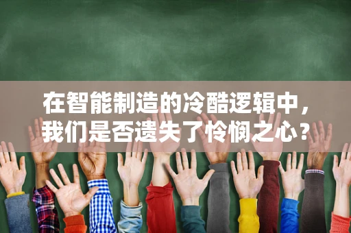 在智能制造的冷酷逻辑中，我们是否遗失了怜悯之心？