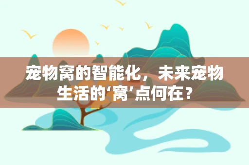 宠物窝的智能化，未来宠物生活的‘窝’点何在？