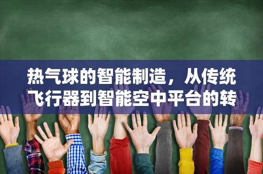 热气球的智能制造，从传统飞行器到智能空中平台的转型