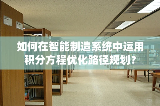 如何在智能制造系统中运用积分方程优化路径规划？