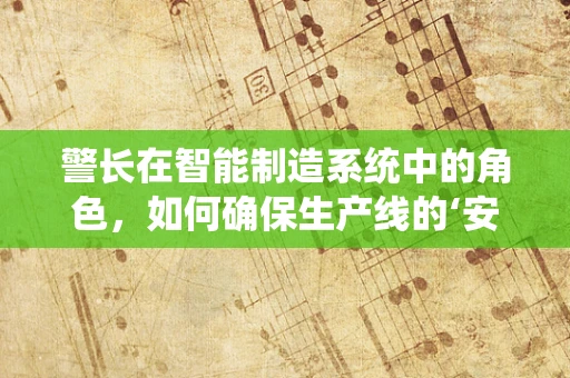 警长在智能制造系统中的角色，如何确保生产线的‘安全’守护者？