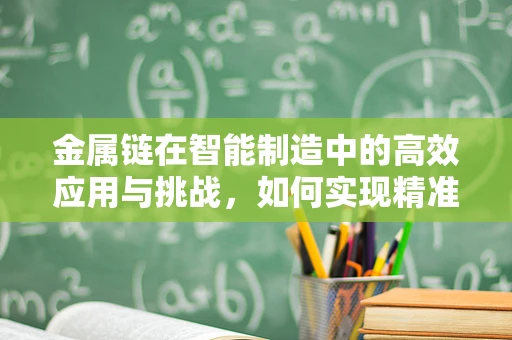 金属链在智能制造中的高效应用与挑战，如何实现精准控制与优化？