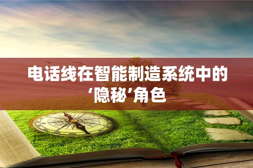 电话线在智能制造系统中的‘隐秘’角色